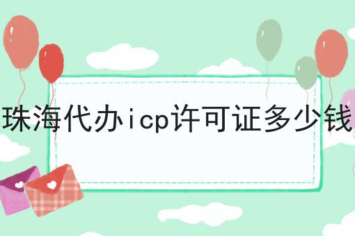 珠海代办icp许可证多少钱