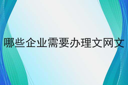 哪些企业需要办理文网文