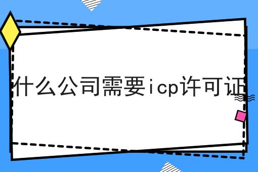 什么公司需要icp许可证，亲身经历分享！