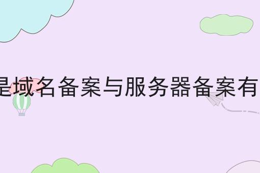 ICP备案是域名备案与服务器备案有什么不同