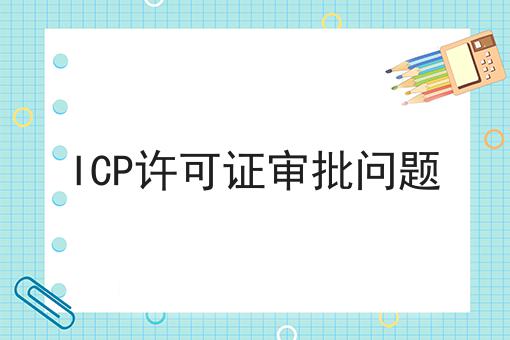 站住别走！！ICP许可证审批问题在这里哦