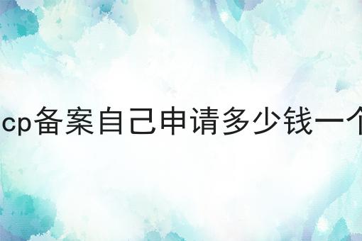 icp备案自己申请多少钱一个 icp备案自己申请多少钱一个