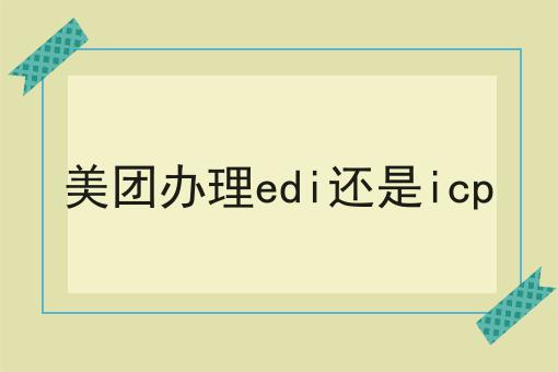 美团办理edi还是icp，看这篇就够了