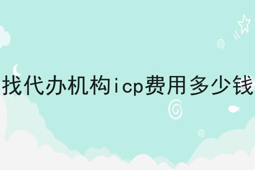 找代办机构icp费用多少钱