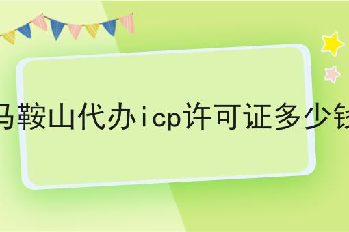 马鞍山代办icp许可证多少钱