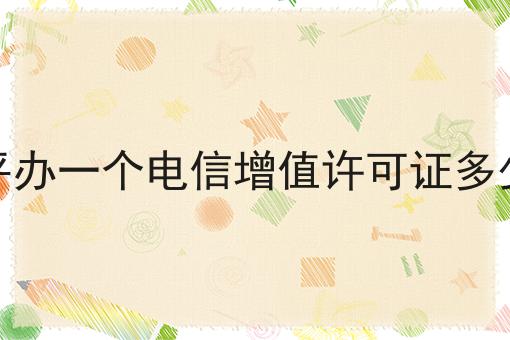 快快收藏！南平办一个电信增值许可证多少钱
