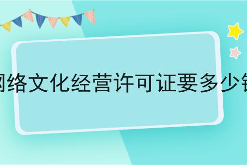 网络文化经营许可证要多少钱 网络文化经营许可证要多少钱