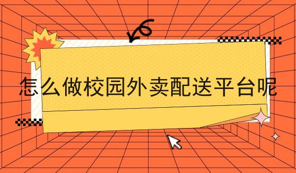怎么做校园外卖配送平台呢是什么？你真的了解吗？