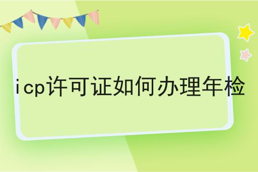 icp许可证如何办理年检干货知识点！