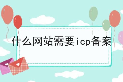 什么网站需要icp备案，看完你就懂！