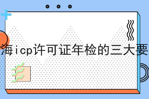 上海icp许可证年检的三大要求 上海icp许可证年检的三大要求
