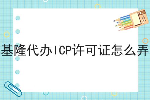 基隆代办ICP许可证怎么弄 基隆代办ICP许可证怎么弄