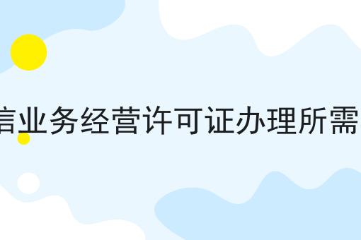 ICP增值电信业务经营许可证办理所需材料有哪些，想赚钱的看过来！