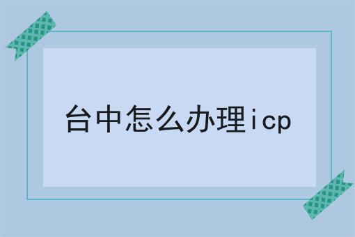 台中怎么办理icp
