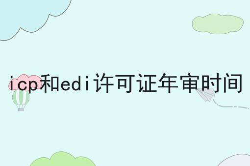 icp和edi许可证年审时间，可以试试这几个办法！