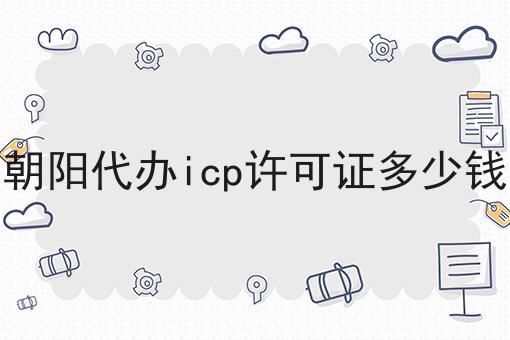 朝阳代办icp许可证多少钱，手把手带你备案！