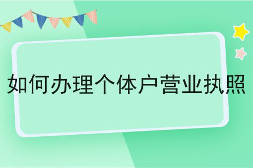 如何办理个体户营业执照，还不快试试！