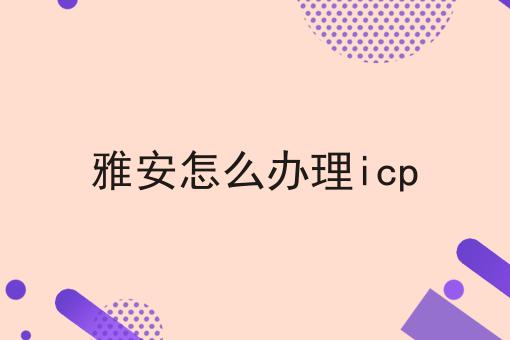 雅安怎么办理icp 雅安怎么办理icp