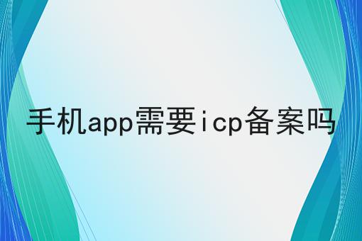 手机app需要icp备案吗，全网最优解！