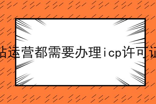 自从知道网站运营都需要办理icp许可证吗，再也不怕走弯路了！