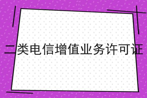 二类电信增值业务许可证，超详细给你说！