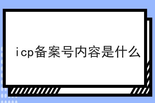 icp备案号内容是什么 icp备案号内容是什么