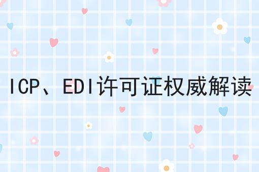 ICP、EDI许可证权威解读 ICP、EDI许可证权威解读