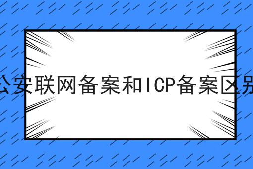 公安联网备案和ICP备案区别 公安联网备案和ICP备案区别