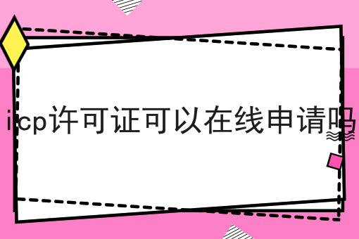 icp许可证可以在线申请吗,你也来试试看吧！