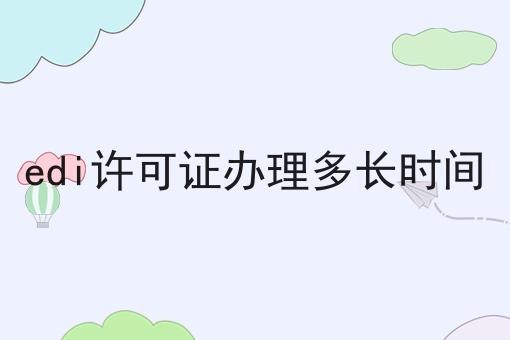 edi许可证办理多长时间经验分享！