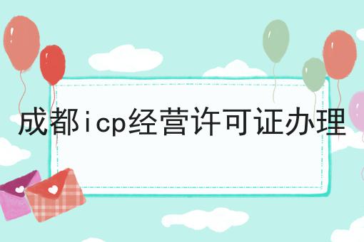 成都icp经营许可证办理