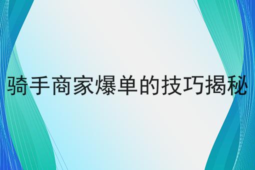 骑手商家爆单的技巧揭秘的优势有哪些？