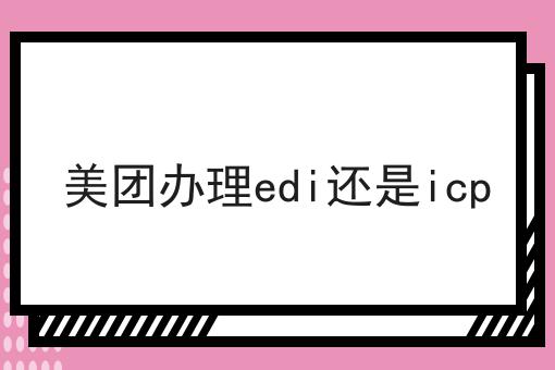 美团办理edi还是icp