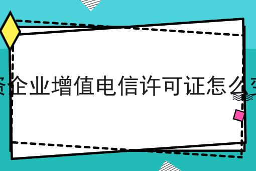 外资企业增值电信许可证怎么变更，操作流程看过来！