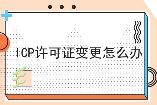 干货:关于ICP许可证变更怎么办的思路技巧分析