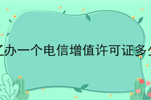 通辽办一个电信增值许可证多少钱 通辽办一个电信增值许可证多少钱