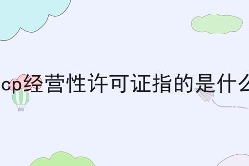 icp经营性许可证指的是什么，来这就对了