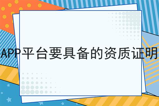 短视频APP平台要具备的资质证明有哪些