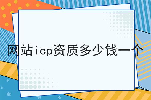 网站icp资质多少钱一个 网站icp资质多少钱一个