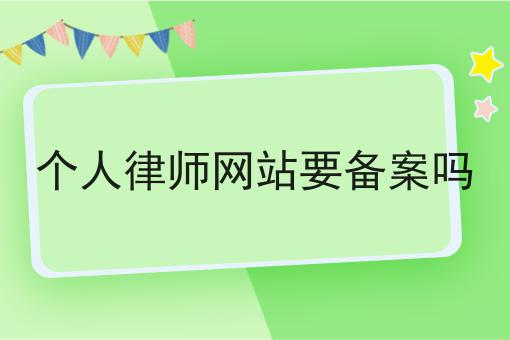 个人律师网站要备案吗不看早晚出大事！