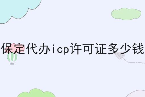 保定代办icp许可证多少钱 保定代办icp许可证多少钱