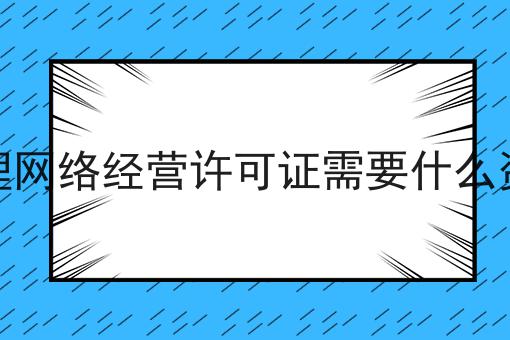 办理网络经营许可证需要什么资料？手把手教你！