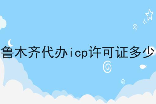 一文看懂乌鲁木齐代办icp许可证多少钱