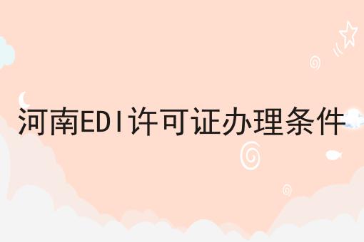 河南EDI许可证办理条件 河南EDI许可证办理条件