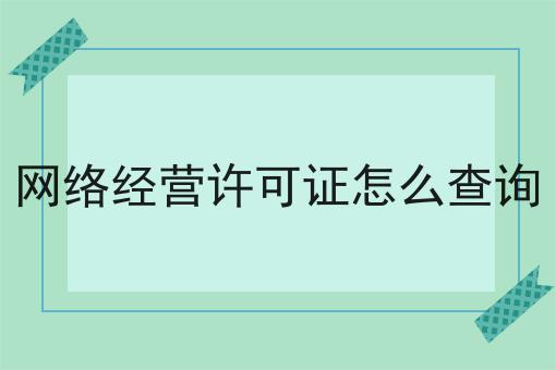 如何网络经营许可证怎么查询？icp许可证怎么网络经营许可证怎么查询？