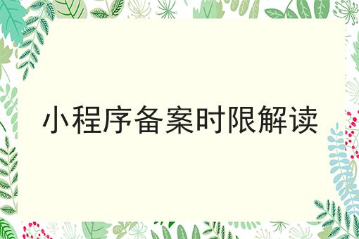 小程序备案时限解读 小程序备案时限解读