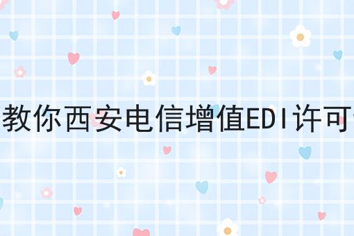 手把手教你西安电信增值EDI许可证办理 手把手教你西安电信增值EDI许可证办理