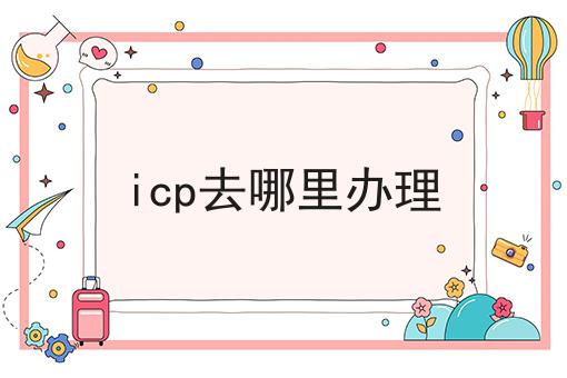 icp去哪里办理，不妨来看看！