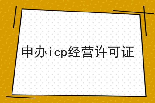 快来看，申办icp经营许可证一次性弄清！