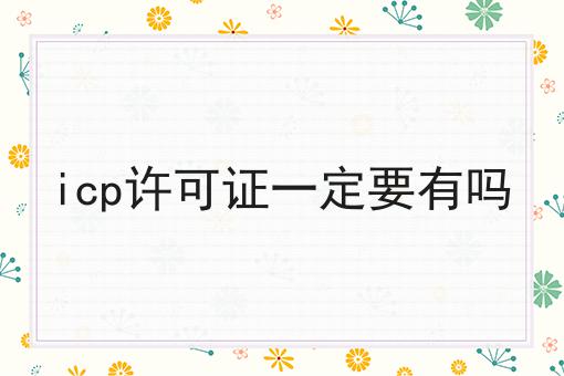icp许可证一定要有吗